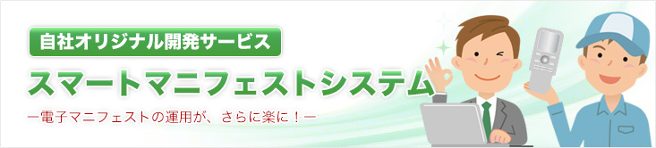 自社オリジナル開発スマートマニフェストー電子マニフェストからさらに業務が軽減！ー