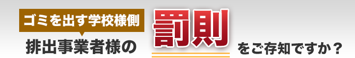 排出事業者様（ゴミを出す学校様側）の罰則をご存知ですか？