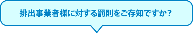 排出事業者様に対する罰則をご存知ですか？